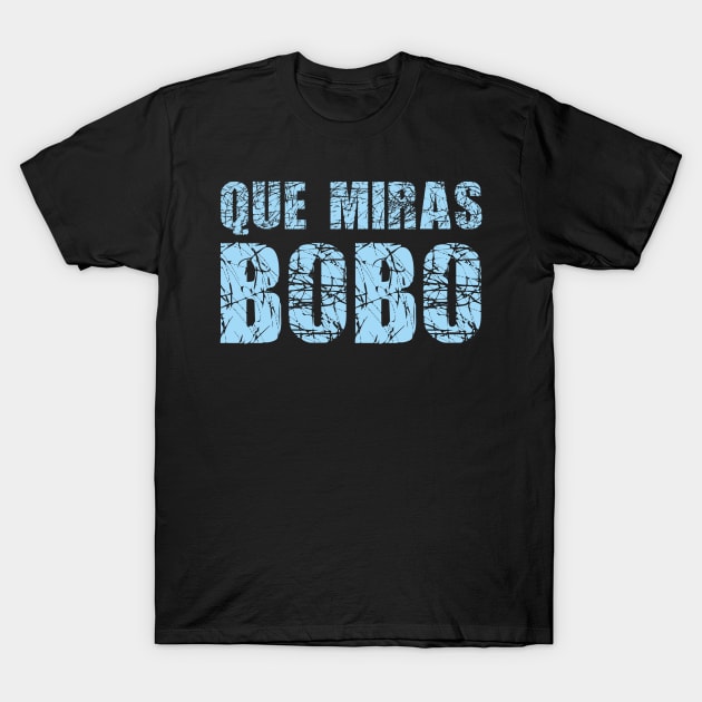 Que miras bobo T-Shirt by F-for-Fab